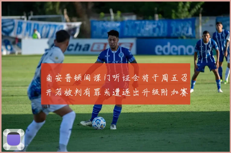 南安普顿间谍门听证会将于周五召开若被判有罪或遭逐出升级附加赛