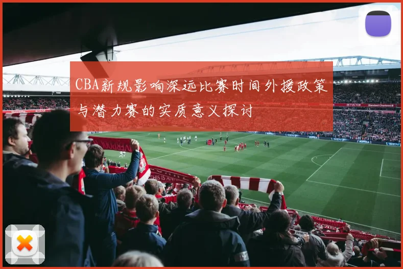 CBA新规影响深远比赛时间外援政策与潜力赛的实质意义探讨