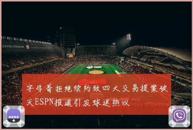 字母哥拒绝续约致四大交易提案破灭ESPN报道引发球迷热议