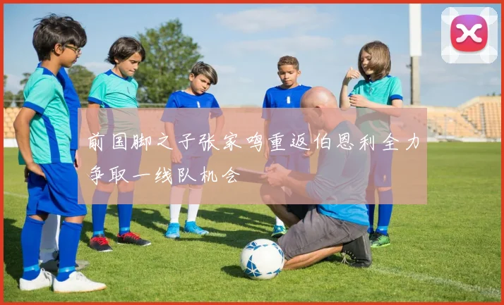 前国脚之子张家鸣重返伯恩利全力争取一线队机会