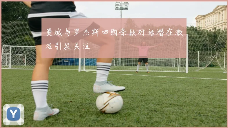 曼城与罗杰斯回购条款对话潜在激活引发关注