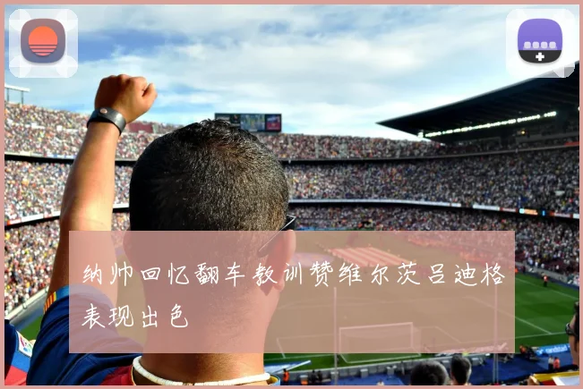 纳帅回忆翻车教训赞维尔茨吕迪格表现出色
