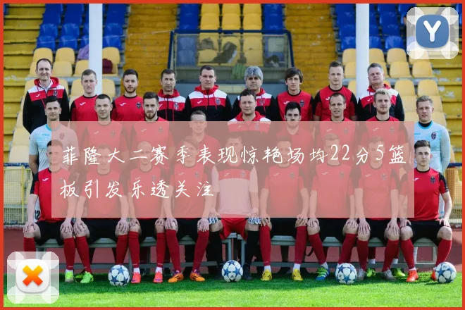 菲隆大二赛季表现惊艳场均22分5篮板引发乐透关注