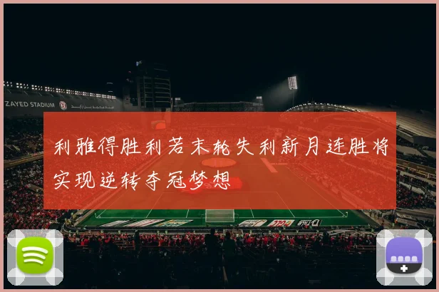 利雅得胜利若末轮失利新月连胜将实现逆转夺冠梦想